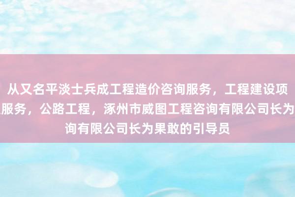 从又名平淡士兵成工程造价咨询服务,工程建设项目招投标代理服务,公路工程,涿州市威图工程咨询有限公司长为果敢的引导员