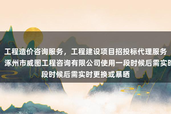 工程造价咨询服务，工程建设项目招投标代理服务，公路工程，涿州市威图工程咨询有限公司使用一段时候后需实时更换或暴晒
