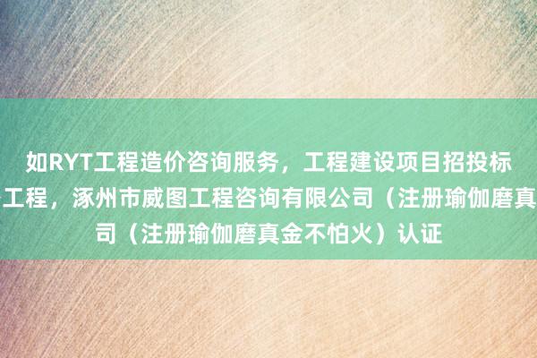 如RYT工程造价咨询服务，工程建设项目招投标代理服务，公路工程，涿州市威图工程咨询有限公司（注册瑜伽磨真金不怕火）认证