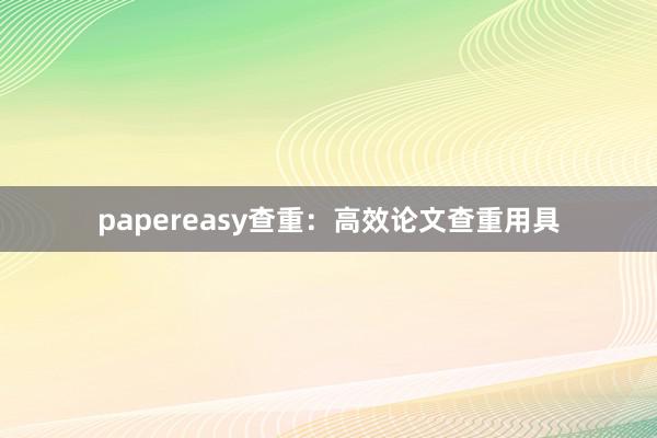papereasy查重：高效论文查重用具