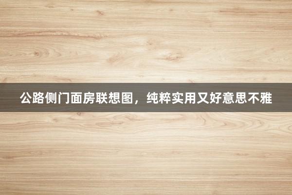 公路侧门面房联想图，纯粹实用又好意思不雅